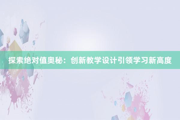 探索绝对值奥秘：创新教学设计引领学习新高度