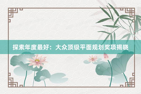 探索年度最好：大众顶级平面规划奖项揭晓