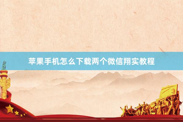 苹果手机怎么下载两个微信翔实教程